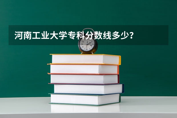 河南工业大学专科分数线多少?