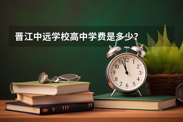 晋江中远学校高中学费是多少?
