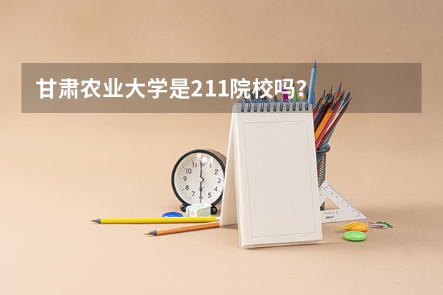 甘肃农业大学是211院校吗?
