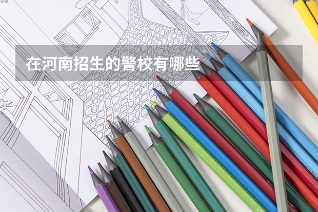 在河南招生的警校有哪些