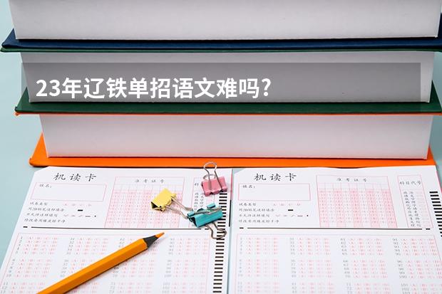 23年辽铁单招语文难吗?