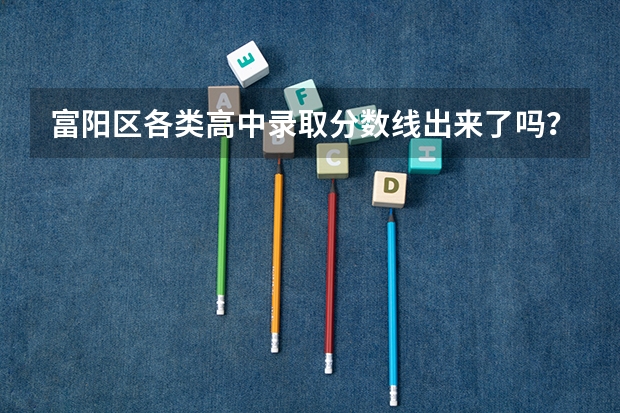 富阳区各类高中录取分数线出来了吗？