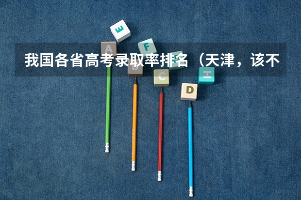 我国各省高考录取率排名(天津,该不该去?)