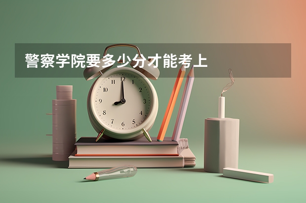 警察学院要多少分才能考上