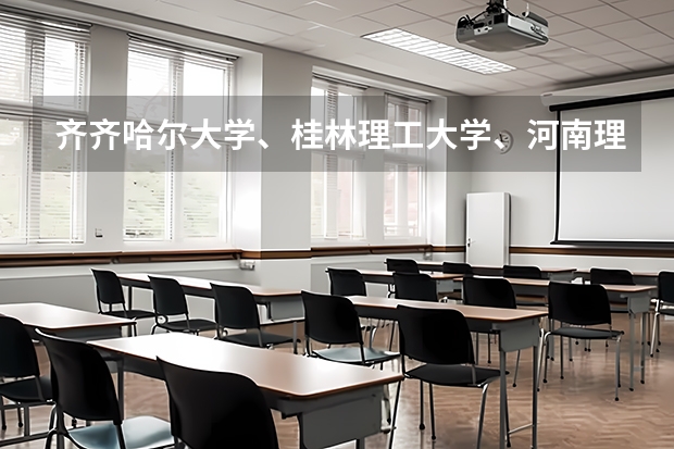 齐齐哈尔大学、桂林理工大学、河南理工大学哪个好?急...