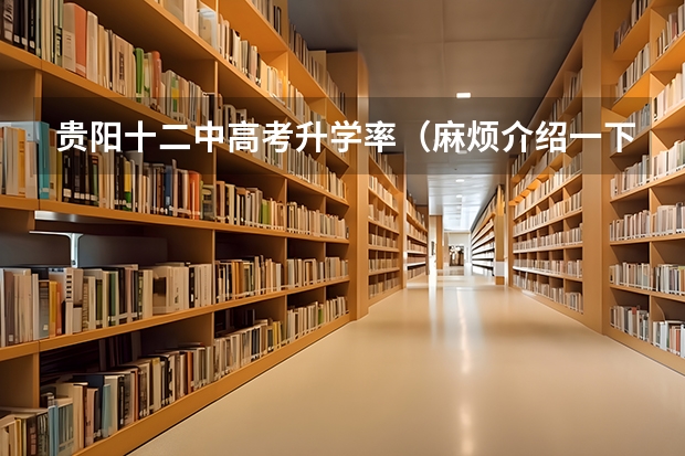 贵阳十二中高考升学率（麻烦介绍一下贵阳一中和实验三中）