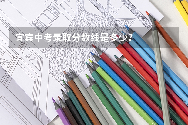 宜宾中考录取分数线是多少?