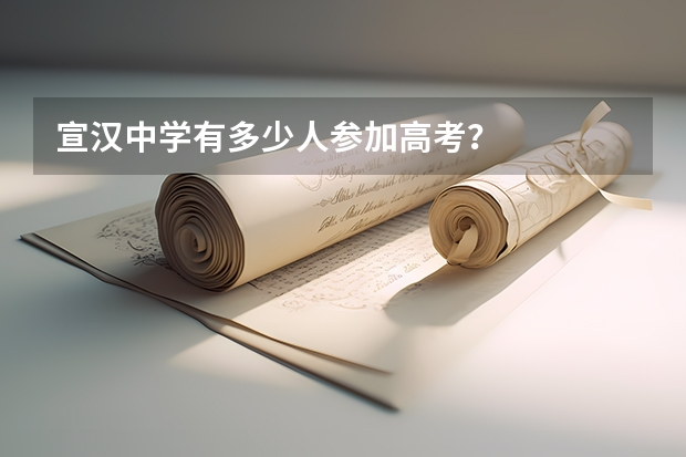 宣汉中学有多少人参加高考?