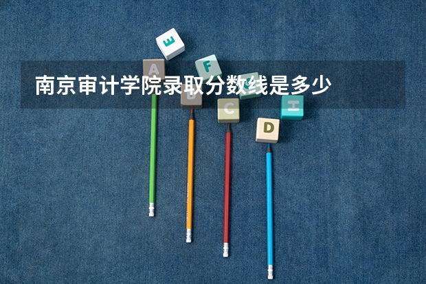 南京审计学院录取分数线是多少