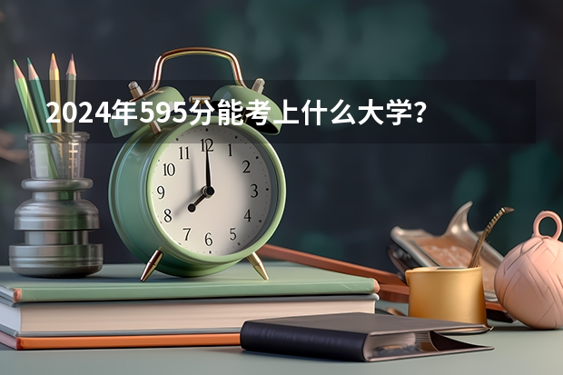 2024年595分能考上什么大学?