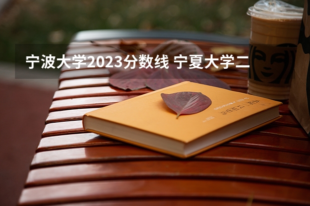 宁波大学2023分数线 宁夏大学二批录取线