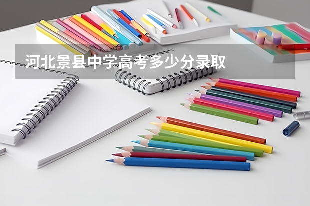 河北景县中学高考多少分录取