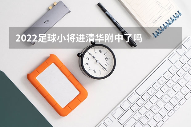 2022足球小将进清华附中了吗