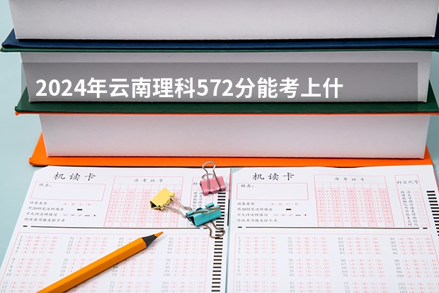 2024年云南理科572分能考上什么大学？