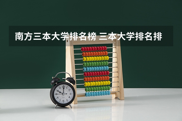 南方三本大学排名榜 三本大学排名排名摘要