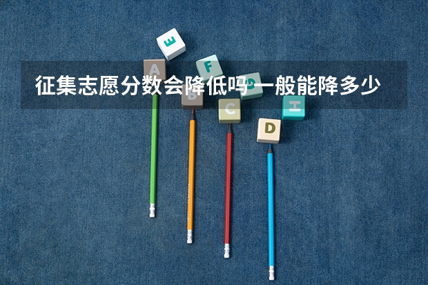 征集志愿分数会降低吗 一般能降多少分