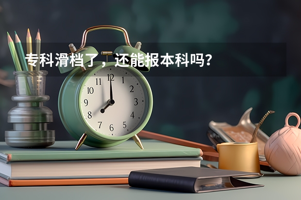 专科滑档了,还能报本科吗?