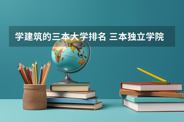 学建筑的三本大学排名 三本独立学院排名