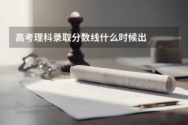 高考理科录取分数线什么时候出