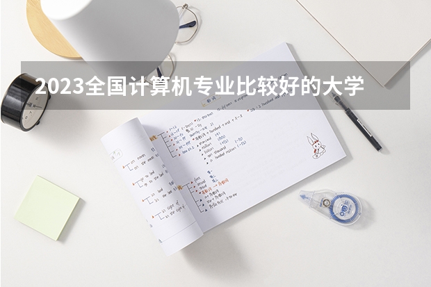 2023全国计算机专业比较好的大学有哪些？