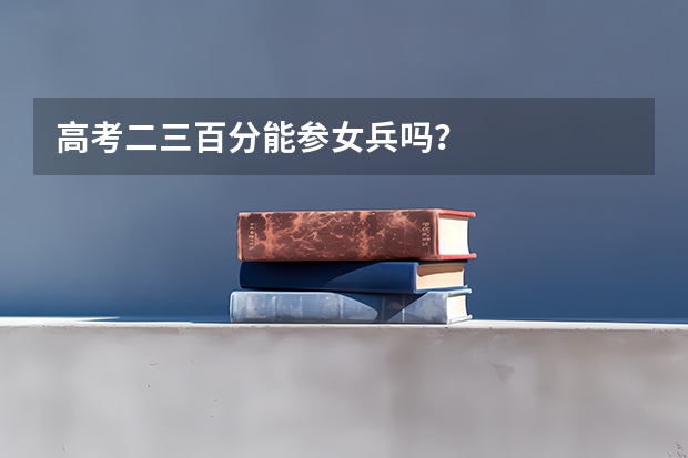 高考二三百分能参女兵吗？