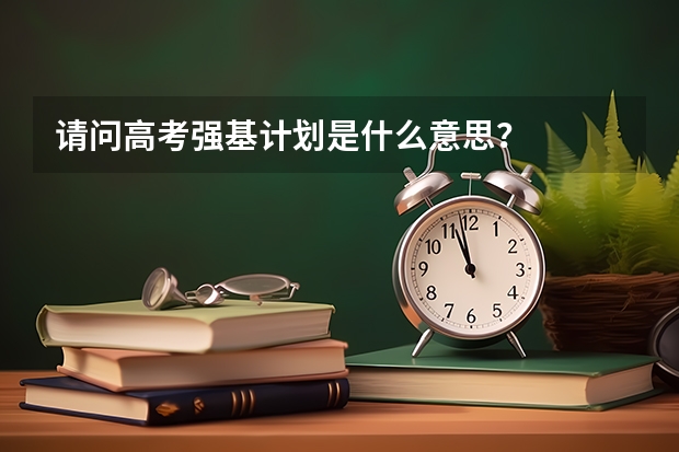 请问高考强基计划是什么意思？