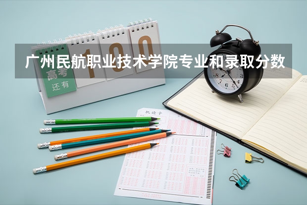 广州民航职业技术学院专业和录取分数线详解