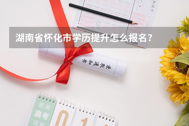 湖南省怀化市学历提升怎么报名?