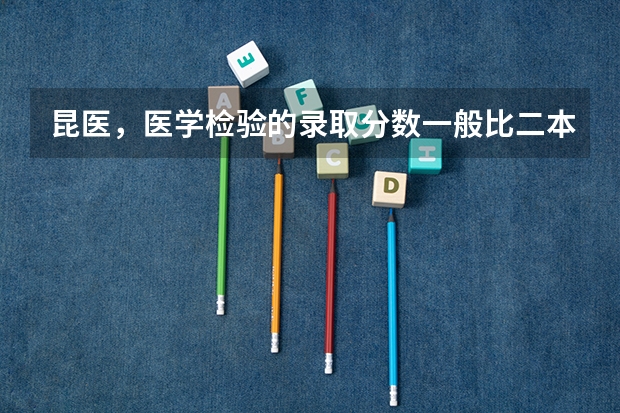 昆医,医学检验的录取分数一般比二本线高多少呢?