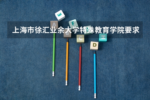 上海市徐汇业余大学特殊教育学院要求高考多少分