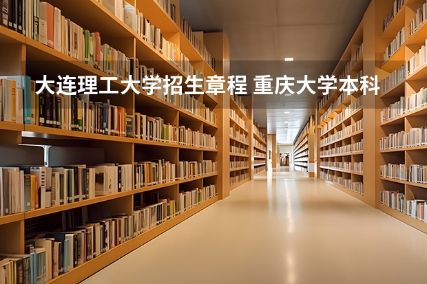 大连理工大学招生章程 重庆大学本科招生章程