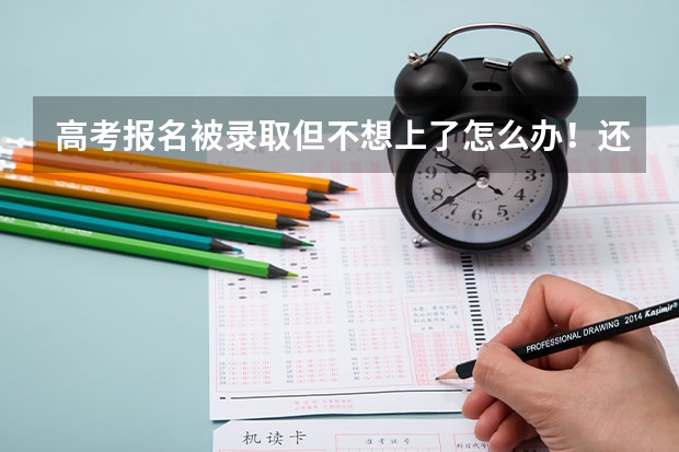 高考报名被录取但不想上了怎么办！还能报其他学校吗 我现在哭的心都有了！忘各位朋友帮忙指点一下！