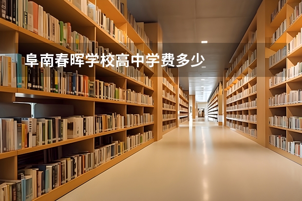 阜南春晖学校高中学费多少