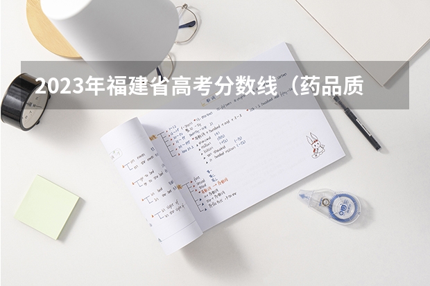 2023年福建省高考分数线（药品质量与安全专业福建省录取分数线）
