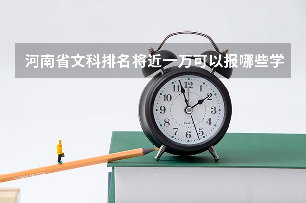 河南省文科排名将近一万可以报哪些学校?