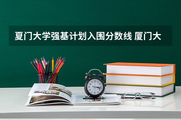 夏门大学强基计划入围分数线 厦门大学强基计划录取人数