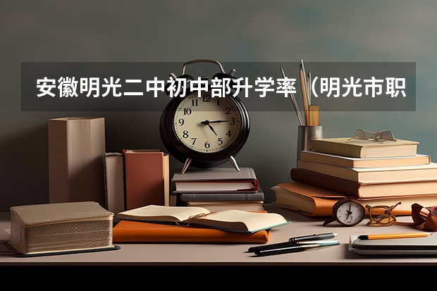 安徽明光二中初中部升学率（明光市职业高级中学学校简介）