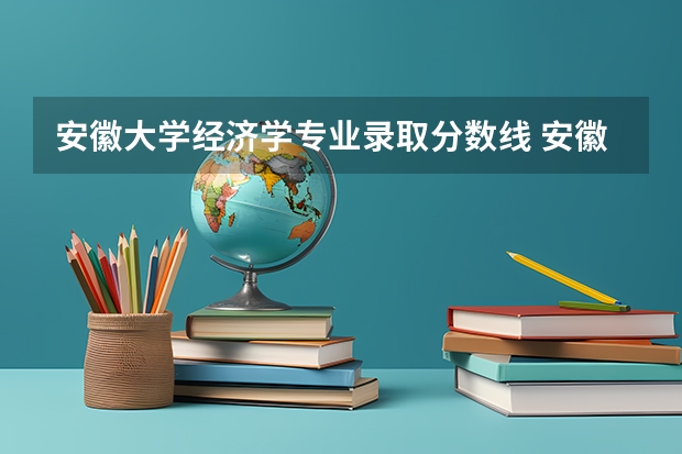 安徽大学经济学专业录取分数线 安徽大学各专业录取分数线