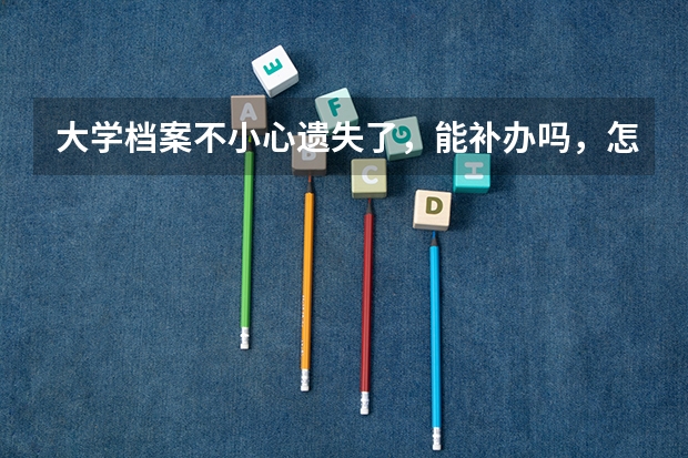 大学档案不小心遗失了,能补办吗,怎么补办?