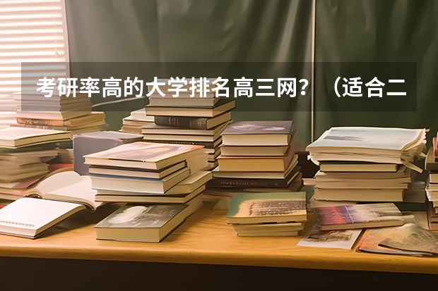 考研率高的大学排名高三网？（适合二三本考研的大学）