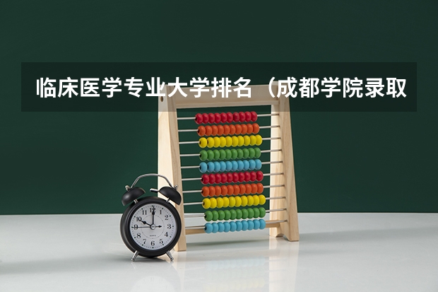 临床医学专业大学排名(成都学院录取分数线)