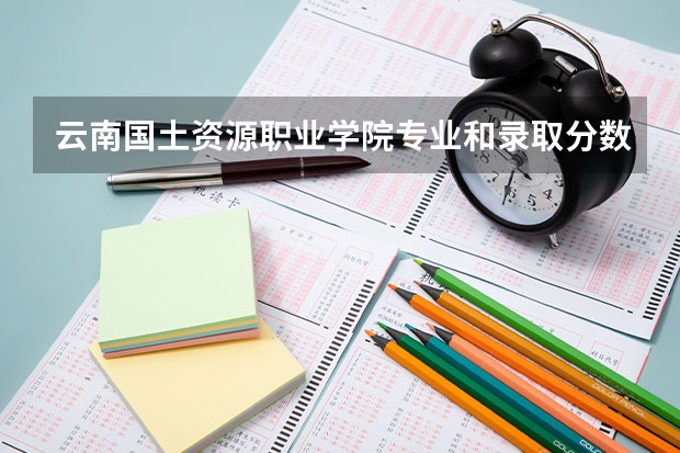 云南国土资源职业学院专业和录取分数线详解