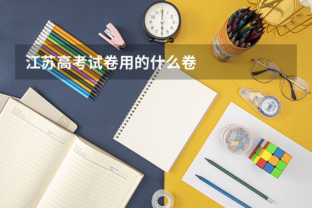 江苏高考试卷用的什么卷