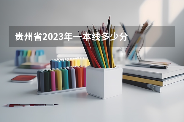 贵州省2023年一本线多少分