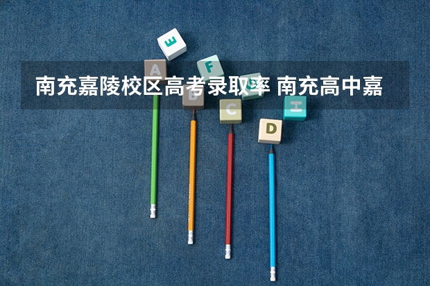 南充嘉陵校区高考录取率 南充高中嘉陵校区好不好
