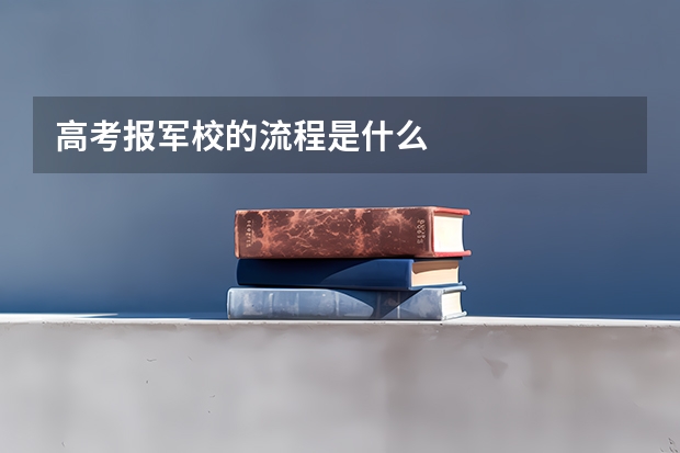 高考报军校的流程是什么