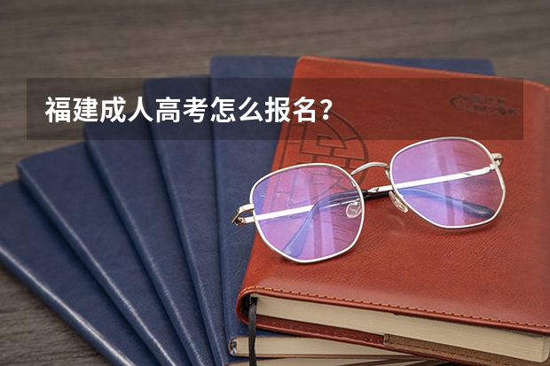 福建成人高考怎么报名？
