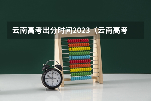 云南高考出分时间2023（云南高考的准考证号有几位数？）
