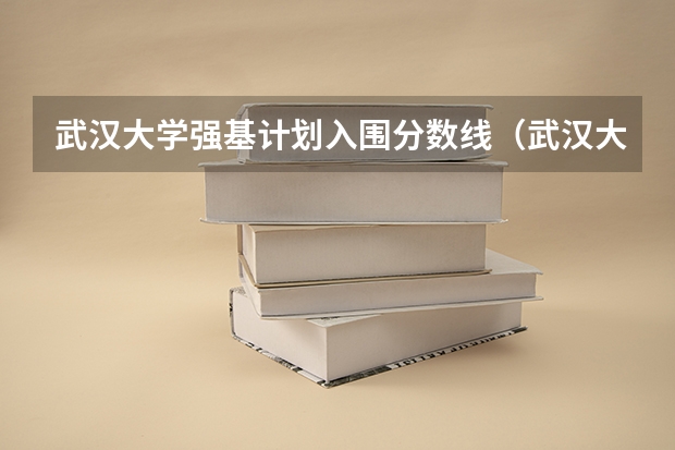 武汉大学强基计划入围分数线(武汉大学强基计划通过率)