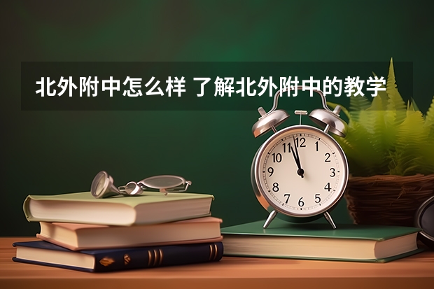 北外附中怎么样 了解北外附中的教学质量和校园文化?